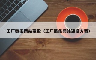 雄安新区工厂链条网站建设（工厂链条网站建设方案）