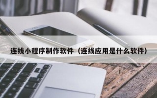 雄安新区连线小程序制作软件（连线应用是什么软件）