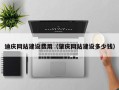 雄安新区迪庆网站建设费用（肇庆网站建设多少钱）