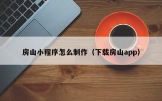 雄安新区房山小程序怎么制作（下载房山app）