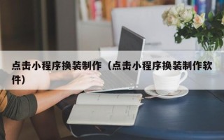 雄安新区点击小程序换装制作（点击小程序换装制作软件）