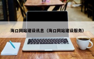 雄安新区海口网站建设讯息（海口网站建设服务）