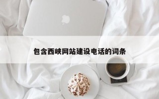 雄安新区包含西峡网站建设电话的词条