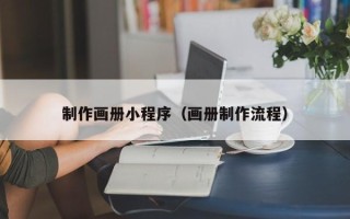 雄安新区制作画册小程序（画册制作流程）