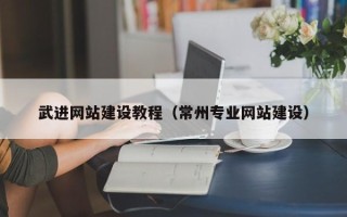雄安新区武进网站建设教程（常州专业网站建设）