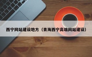 雄安新区西宁网站建设地方（青海西宁高端网站建设）