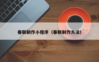 雄安新区春联制作小程序（春联制作方法）