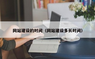 雄安新区网站建设的时间（网站建设多长时间）