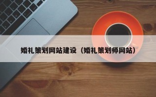 雄安新区婚礼策划网站建设（婚礼策划师网站）