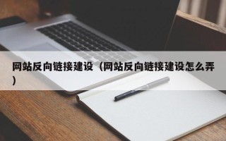 雄安新区网站反向链接建设（网站反向链接建设怎么弄）